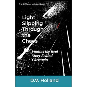 Holland, D. V. Light Slipping Through the Chaos: Finding the Real Story Behind Christmas (G-Z Series in Luke) Holland, D. V. Light Slipping Through the Chaos: Finding the Real Story Behind Christmas (G-Z Series in Luke)