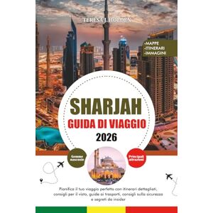 HOLDEN, TERESA J. GUIDA DI VIAGGIO SHARJAH 2026: Pianifica il tuo viaggio perfetto con itinerari dettagliati, consigli per il visto, guide ai trasporti, consigli sulla sicurezza e segreti da insider HOLDEN, TERESA J. GUIDA DI VIAGGIO SHARJAH 2026: Pianifica il tuo viaggio perfetto con itinerari dettagliati, consigli per il visto, guide ai trasporti, consigli sulla sicurezza e segreti da insider