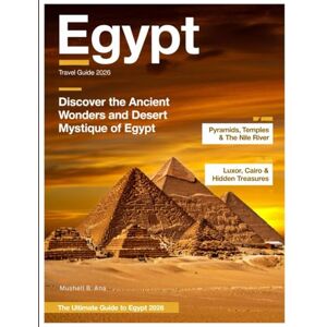 B. ANA, MUSHELL EGYPT TRAVEL GUIDE (Full-Color) 2026:: Stories in Stone and Sand – Unlocking the Mysteries of Pyramids, Temples, Nile Adventures, and Egypt’s Living Culture. B. ANA, MUSHELL EGYPT TRAVEL GUIDE (Full-Color) 2026:: Stories in Stone and Sand – Unlocking the Mysteries of Pyramids, Temples, Nile Adventures, and Egypt’s Living Culture.