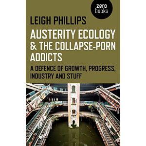 Philips Austerity Ecology & the Collapse-Porn Addicts: A Defence Of Growth, Progress, Industry And Stuff Philips Austerity Ecology & the Collapse-Porn Addicts: A Defence Of Growth, Progress, Industry And Stuff