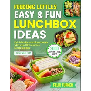 Turner, Felix Feeding Littles: Easy & Fun Lunchbox Ideas: Kid-friendly, nutritious meals with over 200 creative lunch recipes Turner, Felix Feeding Littles: Easy & Fun Lunchbox Ideas: Kid-friendly, nutritious meals with over 200 creative lunch recipes