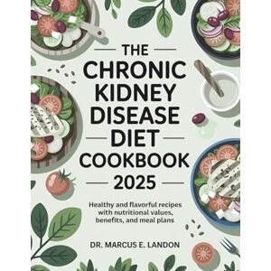 Landon, Marcus THE CHRONIC KIDNEY DISEASE DIET COOKBOOK 2025: Healthy and Flavorful Recipes with Nutritional Values, Benefits, and Meal Plans Landon, Marcus THE CHRONIC KIDNEY DISEASE DIET COOKBOOK 2025: Healthy and Flavorful Recipes with Nutritional Values, Benefits, and Meal Plans
