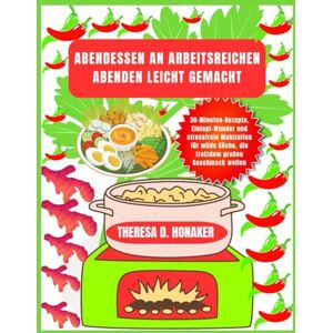 Honaker, Theresa D. Abendessen an arbeitsreichen Abenden leicht gemacht: 30-Minuten-Rezepte, Eintopf-Wunder und stressfreie Mahlzeiten für müde Köche, die trotzdem großen Geschmack wollen Honaker, Theresa D. Abendessen an arbeitsreichen Abenden leicht gemacht: 30-Minuten-Rezepte, Eintopf-Wunder und stressfreie Mahlzeiten für müde Köche, die trotzdem großen Geschmack wollen