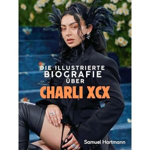 Hartmann, Samuel Die illustrierte Biografie über Charli XCX: Komplett in Farbe Hartmann, Samuel Die illustrierte Biografie über Charli XCX: Komplett in Farbe