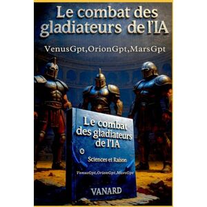 VANARD, CAMILLE Le Combat des Gladiateurs OrionGPT, MarsGPT et VenusGPT: L'Intelligence artificielle à l'épreuve. VANARD, CAMILLE Le Combat des Gladiateurs OrionGPT, MarsGPT et VenusGPT: L'Intelligence artificielle à l'épreuve.