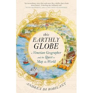 Robilant, Andrea di This Earthly Globe: A Venetian Geographer and the Quest to Map the World Robilant, Andrea di This Earthly Globe: A Venetian Geographer and the Quest to Map the World