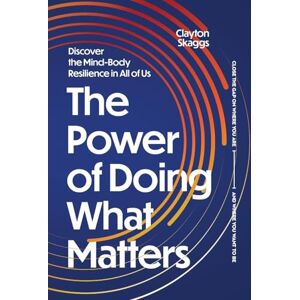 Skaggs, Clayton The Power of Doing What Matters: Discover the Mind-Body Resilience in All of Us Skaggs, Clayton The Power of Doing What Matters: Discover the Mind-Body Resilience in All of Us