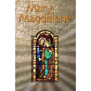 Ellis, Ralph Mary Magdalene, Princess of Orange: Mary in Provence, France: Volume 5 (The King Jesus Trilogy) Ellis, Ralph Mary Magdalene, Princess of Orange: Mary in Provence, France: Volume 5 (The King Jesus Trilogy)