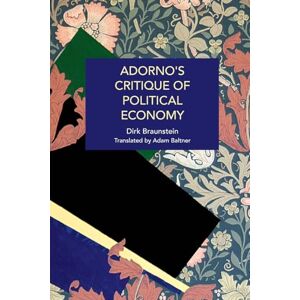 Braunstein, Dirk Adorno's Critique of Political Economy: The Structural Inequities of Capitalism, from Lehman Brothers to Covid-19 (Historical Materialism) Braunstein, Dirk Adorno's Critique of Political Economy: The Structural Inequities of Capitalism, from Lehman Brothers to Covid-19 (Historical Materialism)