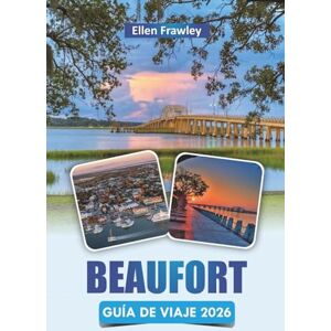 Frawley, Ellen BEAUFORT GUÍA DE VIAJE 2026: Explora las principales atracciones, monumentos históricos, rutas escénicas, gastronomía local y cultura costera en Carolina del Sur Frawley, Ellen BEAUFORT GUÍA DE VIAJE 2026: Explora las principales atracciones, monumentos históricos, rutas escénicas, gastronomía local y cultura costera en Carolina del Sur