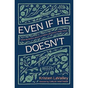 Kristen Lavalley Even If He Doesn't: What We Believe About God When Life Doesn’t Make Sense Kristen Lavalley Even If He Doesn't: What We Believe About God When Life Doesn’t Make Sense