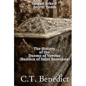 Benedict, C.T. Sacred Arks and Secret Tombs: The History of the Duomo of Verona (Basilica of Saint Anastasia): Sacred Compass: The Light Of Modern Catholicism Vol.57 Benedict, C.T. Sacred Arks and Secret Tombs: The History of the Duomo of Verona (Basilica of Saint Anastasia): Sacred Compass: The Light Of Modern Catholicism Vol.57