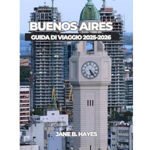 Hayes, Jane B BUENOS AIRES GUIDA DI VIAGGIO 2025-2026 Hayes, Jane B BUENOS AIRES GUIDA DI VIAGGIO 2025-2026