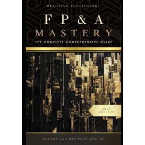 Van Der Post, Hayden FP&A Mastery: The complete comprehensive guide: The Financial Plannig and Analyis 2025 Edition: 1 (The CFO Guide to FP&A Mastery) Van Der Post, Hayden FP&A Mastery: The complete comprehensive guide: The Financial Plannig and Analyis 2025 Edition: 1 (The CFO Guide to FP&A Mastery)