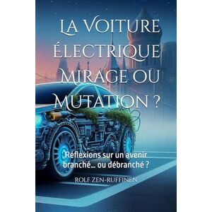 ZEN-RUFFINEN, ROLF La Voiture Électrique : Mirage ou Mutation ?: Réflexions sur un avenir branché… ou débranché ? ZEN-RUFFINEN, ROLF La Voiture Électrique : Mirage ou Mutation ?: Réflexions sur un avenir branché… ou débranché ?
