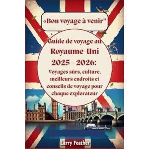 Feather, Larry Guide de voyage au Royaume-Uni 2025 2026 : Voyages sûrs, culture, meilleurs endroits et conseils de voyage pour chaque explorateur Feather, Larry Guide de voyage au Royaume-Uni 2025 2026 : Voyages sûrs, culture, meilleurs endroits et conseils de voyage pour chaque explorateur