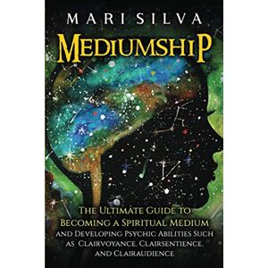 Silva Mediumship: The Ultimate Guide to Becoming a Spiritual Medium and Developing Psychic Abilities Such as Clairvoyance, Clairsentience, and Clairaudience Silva Mediumship: The Ultimate Guide to Becoming a Spiritual Medium and Developing Psychic Abilities Such as Clairvoyance, Clairsentience, and Clairaudience