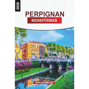 MILLET, PHYLLIS PERPIGNAN Reiseführer 2026: Erkunden Sie die Altstadt von Perpignan, die Weinstraßen, die Märkte und die Mittelmeerküste MILLET, PHYLLIS PERPIGNAN Reiseführer 2026: Erkunden Sie die Altstadt von Perpignan, die Weinstraßen, die Märkte und die Mittelmeerküste