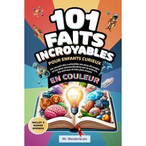 Wonderbrain, Mr. 101 Faits incroyables pour enfants curieux: Un recueil des curiosités les plus étranges et les plus extraordinaires sur la science, les animaux et bien plus encore En couleur ! Wonderbrain, Mr. 101 Faits incroyables pour enfants curieux: Un recueil des curiosités les plus étranges et les plus extraordinaires sur la science, les animaux et bien plus encore En couleur !