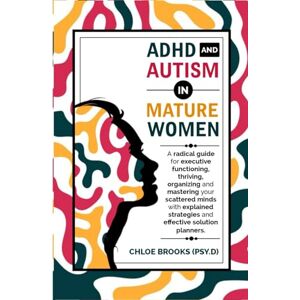 Brooks, Chloe ADHD AND AUTISM IN MATURE WOMEN: A Radical Guide for Executive Functioning, Thriving, Organizing and Mastering your Scattered Minds with Explained Strategies and Effective Solution Planners Brooks, Chloe ADHD AND AUTISM IN MATURE WOMEN: A Radical Guide for Executive Functioning, Thriving, Organizing and Mastering your Scattered Minds with Explained Strategies and Effective Solution Planners