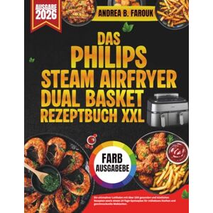 FAROUK, ANDREA B. DAS PHILIPS STEAM AIRFRYER DUAL BASKET REZEPTBUCH XXL: Ein ultimativer Leitfaden mit über 100 gesunden und köstlichen Rezepten sowie einem ... Kochen und geschmackvolle Mahlzeiten FAROUK, ANDREA B. DAS PHILIPS STEAM AIRFRYER DUAL BASKET REZEPTBUCH XXL: Ein ultimativer Leitfaden mit über 100 gesunden und köstlichen Rezepten sowie einem ... Kochen und geschmackvolle Mahlzeiten