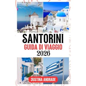 ANDRADE, JUSTINA SANTORINI GUIDA DI VIAGGIO 2026: Dove alloggiare, cosa vedere e come godersi ogni momento sull'isola da sogno della Grecia ANDRADE, JUSTINA SANTORINI GUIDA DI VIAGGIO 2026: Dove alloggiare, cosa vedere e come godersi ogni momento sull'isola da sogno della Grecia