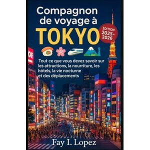Lopez, Fay I. MCompagnon de voyage à Tokyo 2025-2026: Tout ce que vous devez savoir sur les attractions, la nourriture, les hôtels, la vie nocturne et les déplacements Lopez, Fay I. MCompagnon de voyage à Tokyo 2025-2026: Tout ce que vous devez savoir sur les attractions, la nourriture, les hôtels, la vie nocturne et les déplacements
