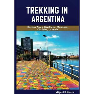 Rivera, Miguel B. Trekking In Argentina Travel Guide: A Self-Guided Walking Tour for Satisfactory Experiences on Your Adventure to Explore the Paris of South America (6 Walks 120 Stops) Rivera, Miguel B. Trekking In Argentina Travel Guide: A Self-Guided Walking Tour for Satisfactory Experiences on Your Adventure to Explore the Paris of South America (6 Walks 120 Stops)