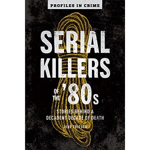 Jane Fritsch Serial Killers of the '80s: Stories Behind a Decadent Decade of Death Volume 5 (Profiles in Crime) Jane Fritsch Serial Killers of the '80s: Stories Behind a Decadent Decade of Death Volume 5 (Profiles in Crime)