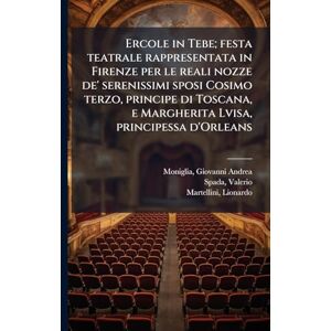 1613-1688, Spada Valerio Ercole in Tebe; festa teatrale rappresentata in Firenze per le reali nozze de' serenissimi sposi Cosimo terzo, principe di Toscana, e Margherita Lvisa, principessa d'Orleans 1613-1688, Spada Valerio Ercole in Tebe; festa teatrale rappresentata in Firenze per le reali nozze de' serenissimi sposi Cosimo terzo, principe di Toscana, e Margherita Lvisa, principessa d'Orleans