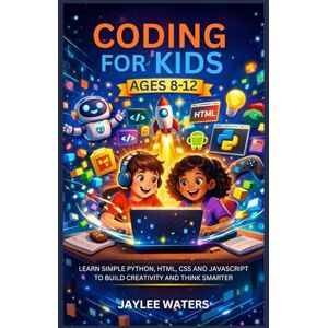 WATERS, JAYLEE CODING FOR KIDS AGES 8-12: LEARN SIMPLE PYTHON, HTML, CSS AND JAVASCRIPT TO BUILD CREATIVITY AND THINK SMARTER WATERS, JAYLEE CODING FOR KIDS AGES 8-12: LEARN SIMPLE PYTHON, HTML, CSS AND JAVASCRIPT TO BUILD CREATIVITY AND THINK SMARTER