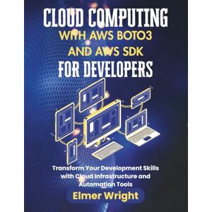 wright, Elmer CLOUD COMPUTING WITH AWS BOTO3 AND AWS SDK FOR DEVELOPERS: Transform Your Development Skills with Cloud Infrastructure and Automation Tools (Tech Programs For Beginners series) wright, Elmer CLOUD COMPUTING WITH AWS BOTO3 AND AWS SDK FOR DEVELOPERS: Transform Your Development Skills with Cloud Infrastructure and Automation Tools (Tech Programs For Beginners series)