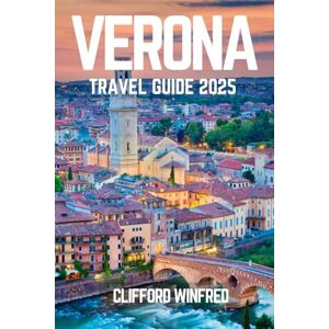 WINFRED, CLIFFORD VERONA TRAVEL GUIDE 2025: Discover the Hidden Gems, Iconic Attractions, and Local Experiences WINFRED, CLIFFORD VERONA TRAVEL GUIDE 2025: Discover the Hidden Gems, Iconic Attractions, and Local Experiences