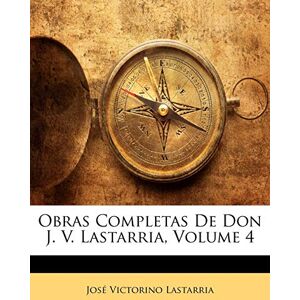 Lastarria, José Victorino Obras Completas De Don J. V. Lastarria; Volume 4 Lastarria, José Victorino Obras Completas De Don J. V. Lastarria; Volume 4