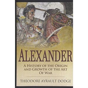 Dodge, Theodore Ayrault Alexander: A History of the Origin and Growth of the Art of War Dodge, Theodore Ayrault Alexander: A History of the Origin and Growth of the Art of War
