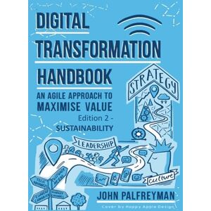 Palfreyman, Mr John Digital Transformation Handbook: An agile approach to maximise value. Edition 2 Sustainability Palfreyman, Mr John Digital Transformation Handbook: An agile approach to maximise value. Edition 2 Sustainability