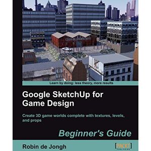 de Jongh, Robin Google SketchUp for Game Design: Beginner's Guide de Jongh, Robin Google SketchUp for Game Design: Beginner's Guide