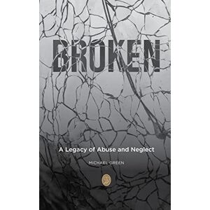 Green, Michael Broken: A Legacy of Abuse and Neglect Green, Michael Broken: A Legacy of Abuse and Neglect