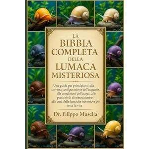 Musella, Dr. Filippo LA BIBBIA COMPLETA DELLA LUMACA MISTERIOSA: Una guida per principianti alla corretta configurazione dell'acquario, alle condizioni dell'acqua, alle ... delle lumache misteriose per tutta la vita Musella, Dr. Filippo LA BIBBIA COMPLETA DELLA LUMACA MISTERIOSA: Una guida per principianti alla corretta configurazione dell'acquario, alle condizioni dell'acqua, alle ... delle lumache misteriose per tutta la vita