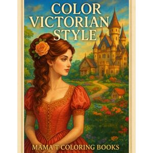 Coloring Books, Mama T Color Victorian Style: Romantic Coloring Pages Inspired by 19th Century Life Elegant Dresses and Hairstyles (Mama T Adult Coloring Books: A Collection of Artful Escapes) Coloring Books, Mama T Color Victorian Style: Romantic Coloring Pages Inspired by 19th Century Life Elegant Dresses and Hairstyles (Mama T Adult Coloring Books: A Collection of Artful Escapes)