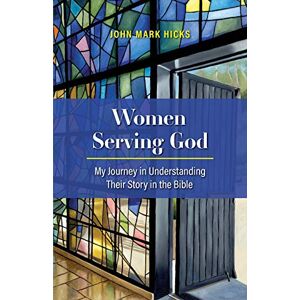 Hicks, John Mark Women Serving God: My Journey in Understanding Their Story in the Bible Hicks, John Mark Women Serving God: My Journey in Understanding Their Story in the Bible