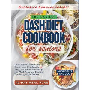 Angulo, Augustus THE EASIEST DASH DIET COOKBOOK FOR SENIORS: Lower Blood Pressure and Boost Heart Health with 150+ Easy Low-Sodium Recipes, 40-Day Meal Plans, and Practical Tips Designed for Seniors Angulo, Augustus THE EASIEST DASH DIET COOKBOOK FOR SENIORS: Lower Blood Pressure and Boost Heart Health with 150+ Easy Low-Sodium Recipes, 40-Day Meal Plans, and Practical Tips Designed for Seniors