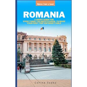 Szabo, Corina Romania: A Short Guide of Everything You Need to Know to Make Your First Trip Unforgettable Szabo, Corina Romania: A Short Guide of Everything You Need to Know to Make Your First Trip Unforgettable
