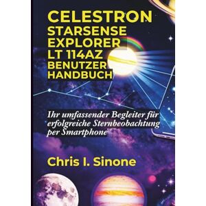 Sinone, Chris I. Celestron StarSense Explorer LT 114AZ Benutzerhandbuch: Ihr umfassender Begleiter für erfolgreiche Sternbeobachtung per Smartphone Sinone, Chris I. Celestron StarSense Explorer LT 114AZ Benutzerhandbuch: Ihr umfassender Begleiter für erfolgreiche Sternbeobachtung per Smartphone