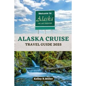 Miller, Kelley R Alaska Cruise Travel Guide 2025: Discover the Best Ports, Scenic Routes, and Tips for an Unforgettable Alaskan Adventure Miller, Kelley R Alaska Cruise Travel Guide 2025: Discover the Best Ports, Scenic Routes, and Tips for an Unforgettable Alaskan Adventure