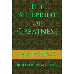 King, James Quentin The Blueprint of Greatness: building What Lasts (THE BLUEPRINT TO MY SUCCESS) King, James Quentin The Blueprint of Greatness: building What Lasts (THE BLUEPRINT TO MY SUCCESS)