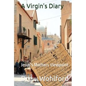 Wohlford, Drew A Virgin's Diary: Jesus's Mothers Viewpoint Wohlford, Drew A Virgin's Diary: Jesus's Mothers Viewpoint