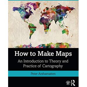 Anthamatten, Peter How to Make Maps: An Introduction to Theory and Practice of Cartography Anthamatten, Peter How to Make Maps: An Introduction to Theory and Practice of Cartography