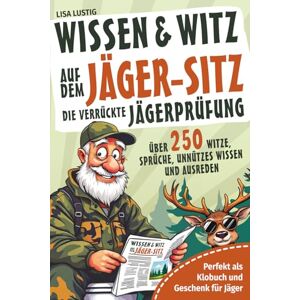 Lustig, Lisa Wissen und Witz auf dem Jäger-Sitz Die verrückte Jägerprüfung: Perfekt als Klobuch und Geschenk für Jäger. Über 250 Witze, Sprüche, unnützes Wissen und Ausreden. Lustig, Lisa Wissen und Witz auf dem Jäger-Sitz Die verrückte Jägerprüfung: Perfekt als Klobuch und Geschenk für Jäger. Über 250 Witze, Sprüche, unnützes Wissen und Ausreden.