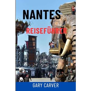 Carver, Gary NANTES REISEFÜHRER: Top-Attraktionen, Tagesausflüge ins Loiretal, Geheimtipps, Essen und Wein, Karten und vollständige Reiserouten zur Erkundung von Nantes und Westfrankreich Carver, Gary NANTES REISEFÜHRER: Top-Attraktionen, Tagesausflüge ins Loiretal, Geheimtipps, Essen und Wein, Karten und vollständige Reiserouten zur Erkundung von Nantes und Westfrankreich